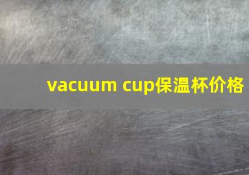 vacuum cup保温杯价格